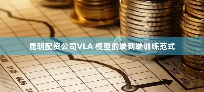 昆明配资公司VLA 模型的端到端训练范式