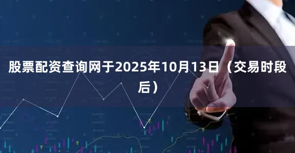 股票配资查询网于2025年10月13日（交易时段后）