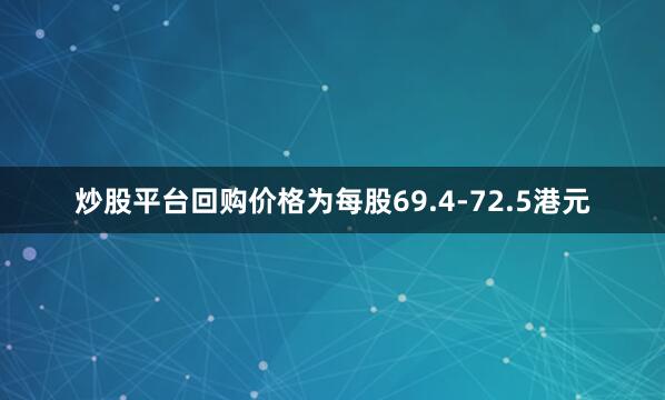 炒股平台回购价格为每股69.4-72.5港元