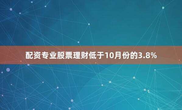 配资专业股票理财低于10月份的3.8%