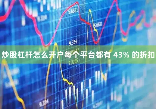 炒股杠杆怎么开户每个平台都有 43% 的折扣