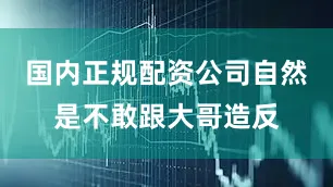 国内正规配资公司自然是不敢跟大哥造反
