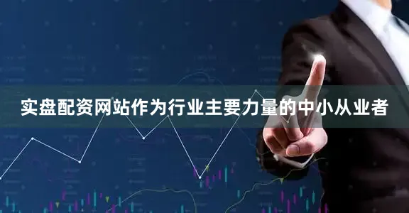 实盘配资网站作为行业主要力量的中小从业者