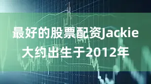 最好的股票配资Jackie大约出生于2012年