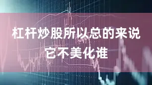 杠杆炒股所以总的来说它不美化谁