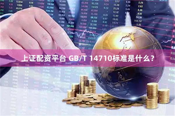 上证配资平台 GB/T 14710标准是什么？