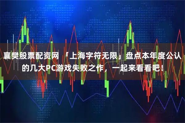 襄樊股票配资网 「上海字符无限」盘点本年度公认的几大PC游戏失败之作，一起来看看吧！