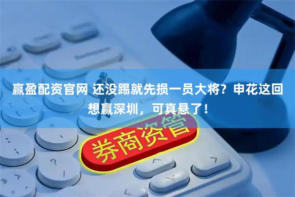 赢盈配资官网 还没踢就先损一员大将？申花这回想赢深圳，可真悬了！