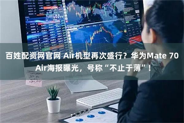 百姓配资网官网 Air机型再次盛行？华为Mate 70 Air海报曝光，号称“不止于薄”！
