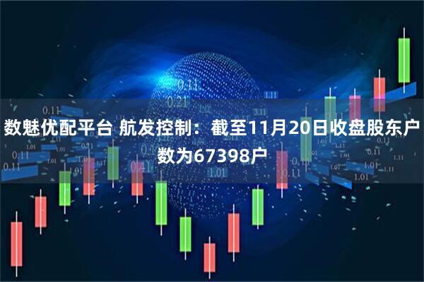 数魅优配平台 航发控制：截至11月20日收盘股东户数为67398户