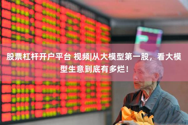 股票杠杆开户平台 视频|从大模型第一股，看大模型生意到底有多烂！
