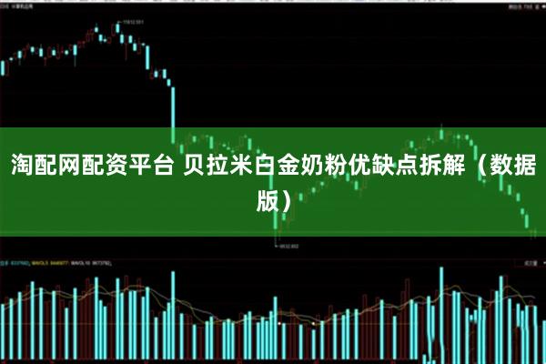 淘配网配资平台 贝拉米白金奶粉优缺点拆解（数据版）