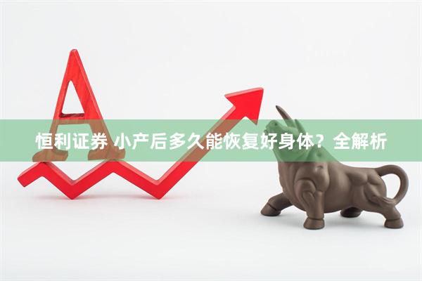 恒利证券 小产后多久能恢复好身体？全解析