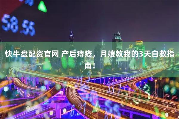 快牛盘配资官网 产后痔疮，月嫂教我的3天自救指南！