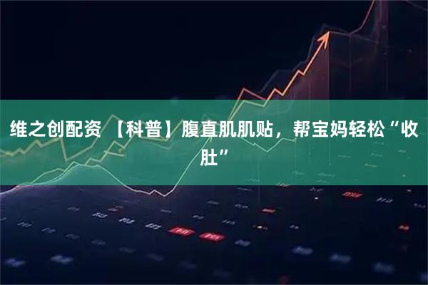 维之创配资 【科普】腹直肌肌贴，帮宝妈轻松“收肚”
